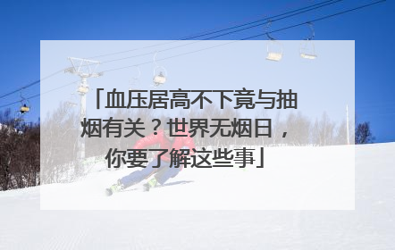 血压居高不下竟与抽烟有关？世界无烟日，你要了解这些事