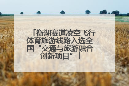 衡湖赛道凌空飞行体育旅游线路入选全国“交通与旅游融合创新项目”