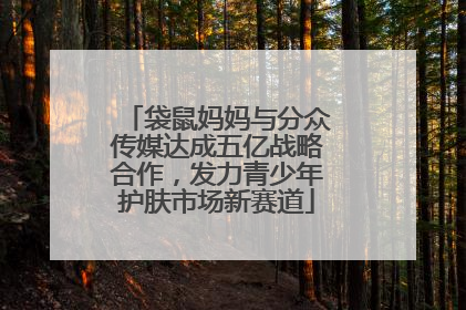 袋鼠妈妈与分众传媒达成五亿战略合作，发力青少年护肤市场新赛道