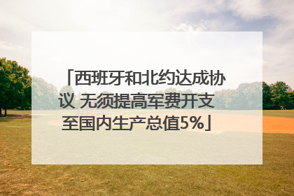 西班牙和北约达成协议 无须提高军费开支至国内生产总值5%