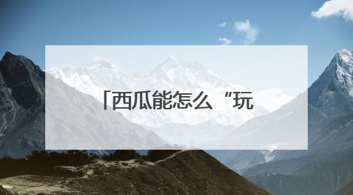 西瓜能怎么“玩”？这个西瓜节办到第37届