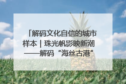 解码文化自信的城市样本｜珠光帆影映新潮——解码“海丝古港”北海的文化自信样本
