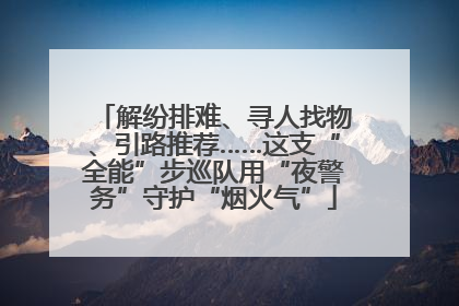 解纷排难、寻人找物、引路推荐……这支“全能”步巡队用“夜警务”守护“烟火气”
