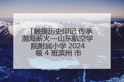 触摸历史印记 传承渤海薪火—山东航空学院附属小学 2024 级 4 班滨州 市档案馆研学实践活动