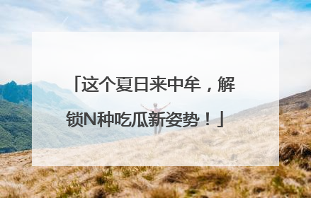 这个夏日来中牟，解锁N种吃瓜新姿势！