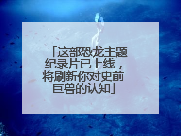 这部恐龙主题纪录片已上线，将刷新你对史前巨兽的认知