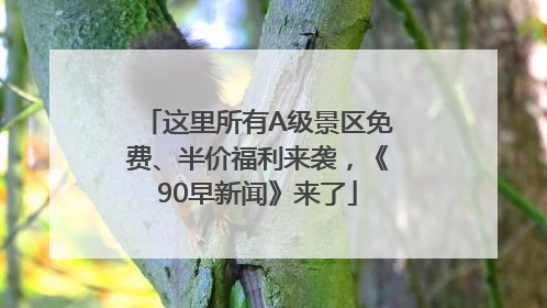 这里所有A级景区免费、半价福利来袭，《90早新闻》来了