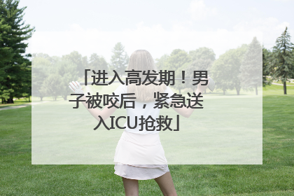 进入高发期！男子被咬后，紧急送入ICU抢救