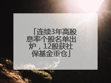 连续3年高股息率个股名单出炉，12股获社保基金重仓