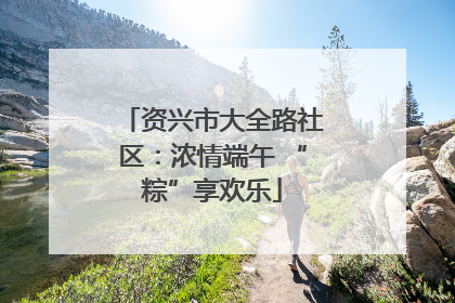 资兴市大全路社区：浓情端午 “粽”享欢乐