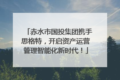 赤水市国投集团携手思格特，开启资产运营管理智能化新时代！
