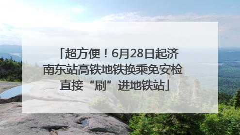 超方便！6月28日起济南东站高铁地铁换乘免安检 直接“刷”进地铁站