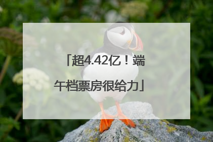 超4.42亿！端午档票房很给力