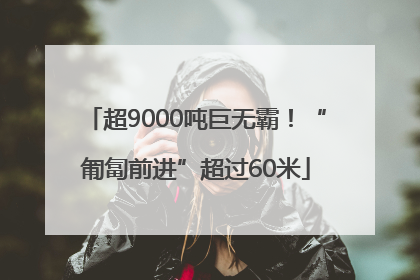 超9000吨巨无霸！“匍匐前进”超过60米