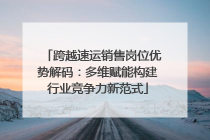 跨越速运销售岗位优势解码：多维赋能构建行业竞争力新范式