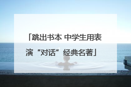 跳出书本 中学生用表演“对话”经典名著