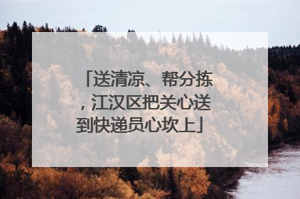 送清凉、帮分拣，江汉区把关心送到快递员心坎上