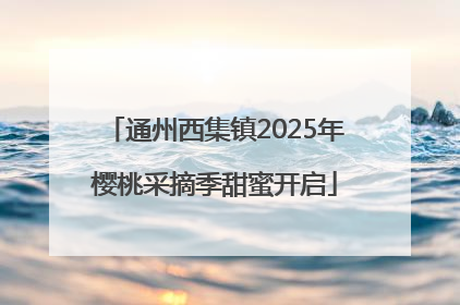 通州西集镇2025年樱桃采摘季甜蜜开启