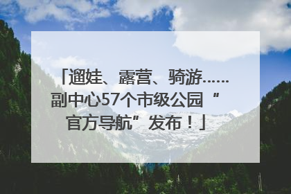遛娃、露营、骑游……副中心57个市级公园“官方导航”发布！