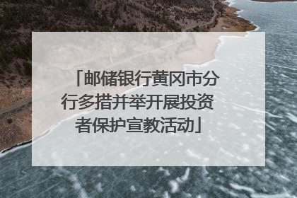 邮储银行黄冈市分行多措并举开展投资者保护宣教活动
