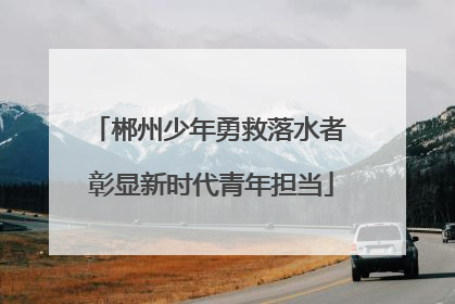 郴州少年勇救落水者 彰显新时代青年担当