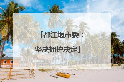 都江堰市委：坚决拥护决定
