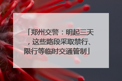 郑州交警：明起三天，这些路段采取禁行、限行等临时交通管制