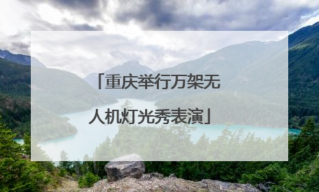 重庆举行万架无人机灯光秀表演