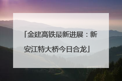 金建高铁最新进展：新安江特大桥今日合龙