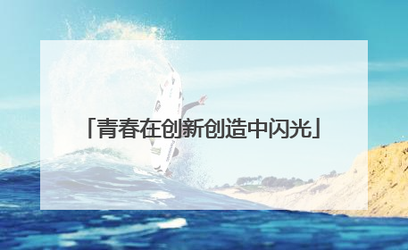 青春在创新创造中闪光