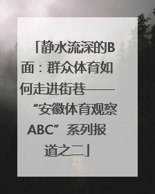 静水流深的B面：群众体育如何走进街巷——“安徽体育观察ABC”系列报道之二