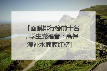 面膜排行榜前十名，学生党福音：高保湿补水面膜红榜
