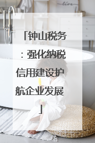 钟山税务：强化纳税信用建设护航企业发展