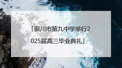 银川市第九中学举行2025届高三毕业典礼