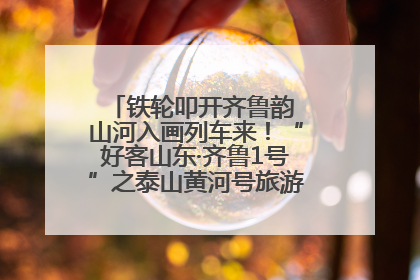 铁轮叩开齐鲁韵 山河入画列车来！“好客山东·齐鲁1号”之泰山黄河号旅游列车首发活动侧记