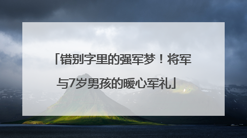 错别字里的强军梦！将军与7岁男孩的暖心军礼