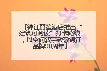 锦江丽笙酒店推出“建筑可阅读”打卡路线，以空间叙事致敬锦江品牌90周年
