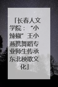 长春人文学院：“小辣椒”王小燕携舞蹈专业师生传承东北秧歌文化