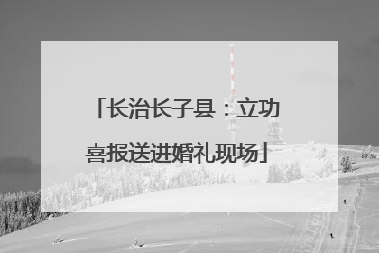 长治长子县：立功喜报送进婚礼现场