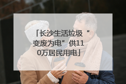 长沙生活垃圾“变废为电”供110万居民用电