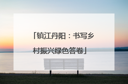 镇江丹阳：书写乡村振兴绿色答卷