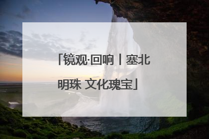 镜观·回响丨塞北明珠 文化瑰宝