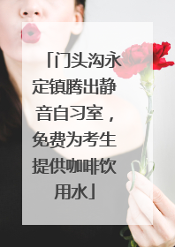门头沟永定镇腾出静音自习室，免费为考生提供咖啡饮用水