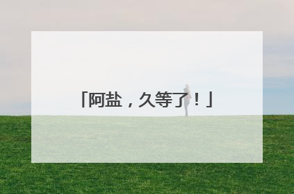 阿盐，久等了！