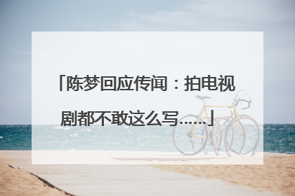 陈梦回应传闻：拍电视剧都不敢这么写……