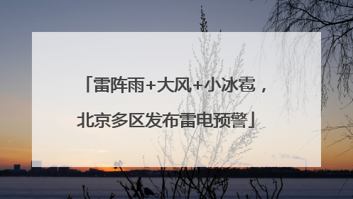 雷阵雨+大风+小冰雹，北京多区发布雷电预警