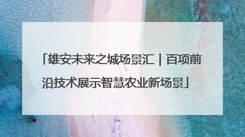 雄安未来之城场景汇｜百项前沿技术展示智慧农业新场景