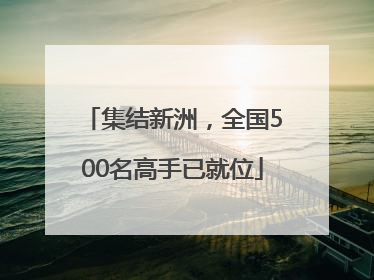 集结新洲，全国500名高手已就位
