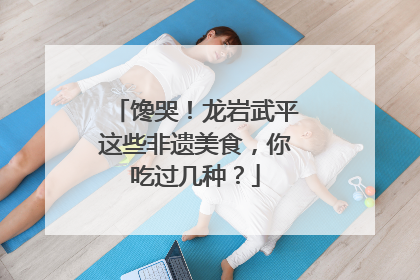 馋哭！龙岩武平这些非遗美食，你吃过几种？
