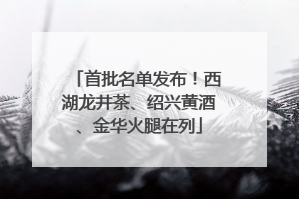 首批名单发布！西湖龙井茶、绍兴黄酒、金华火腿在列